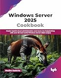  Windows Server 2025 Cookbook: Master hybrid cloud administration and Azure Arc hotpatching with over 90 real-world Windows Server 2025 recipes (English Edition)