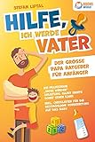  Hilfe, ich werde Vater - Der große Papa Ratgeber für Anfänger: Die praxisnahe „Vater werden“ Anleitung, damit nichts schief gehen kann. Inkl. Checklisten ... die bestmögliche Vorbereitung auf das Baby