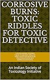 Corrosive Burns: Toxic Riddles for Toxic Detective: An Indian Society of Toxicology Initiative (Toxic Riddles for the Toxic Detectives Book 1)