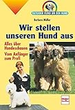 Wir stellen unseren Hund aus: Alles über Hundeschauen - Vom Anfänger zum Profi (Ratgeber rund um den Hund)