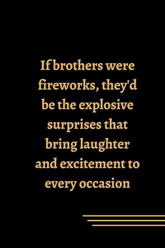 If Brothers Were Fireworks, They'd Be the Explosive Surprises That Bring Laughter and Excitement to Every Occasion A Notebook Celebrating the Joyful