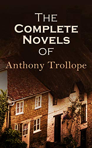The Complete Novels of Anthony Trollope: 47 Historical Novels & Victorian Romances: Chronicles of Barsetshire, Palliser Novels & more