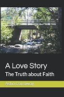 A Love Story: The Truth about Faith 1095234528 Book Cover
