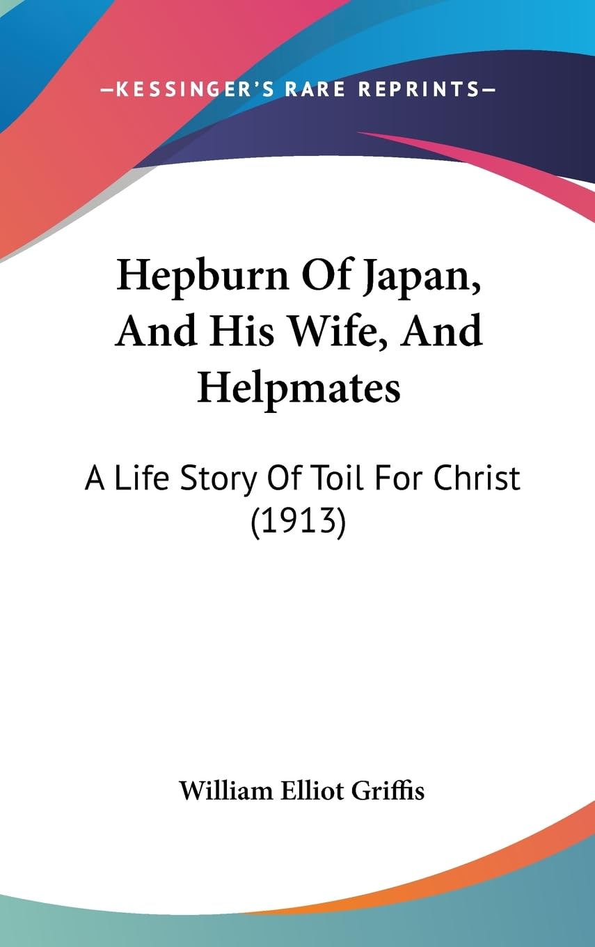 Hepburn Of Japan, And His Wife, And Helpmates: A Life Story Of Toil For Christ (1913)