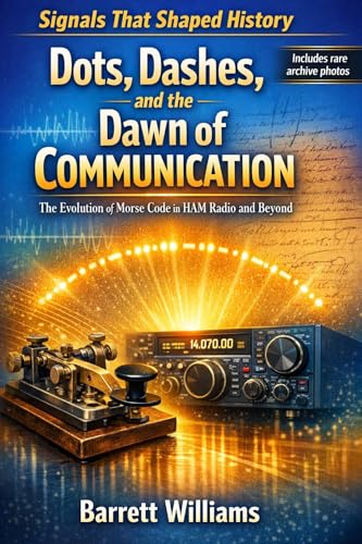 Dots, Dashes, and the Dawn of Communication: The Evolution of Morse Code in HAM Radio and Beyond (The Practical Ham Radio Operator)