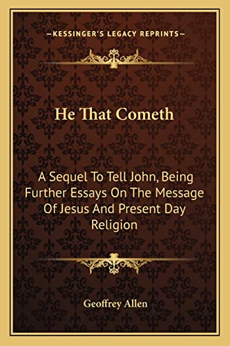 He That Cometh: A Sequel To Tell John, Being Further Essays On The Message Of Jesus And Present Day Religion