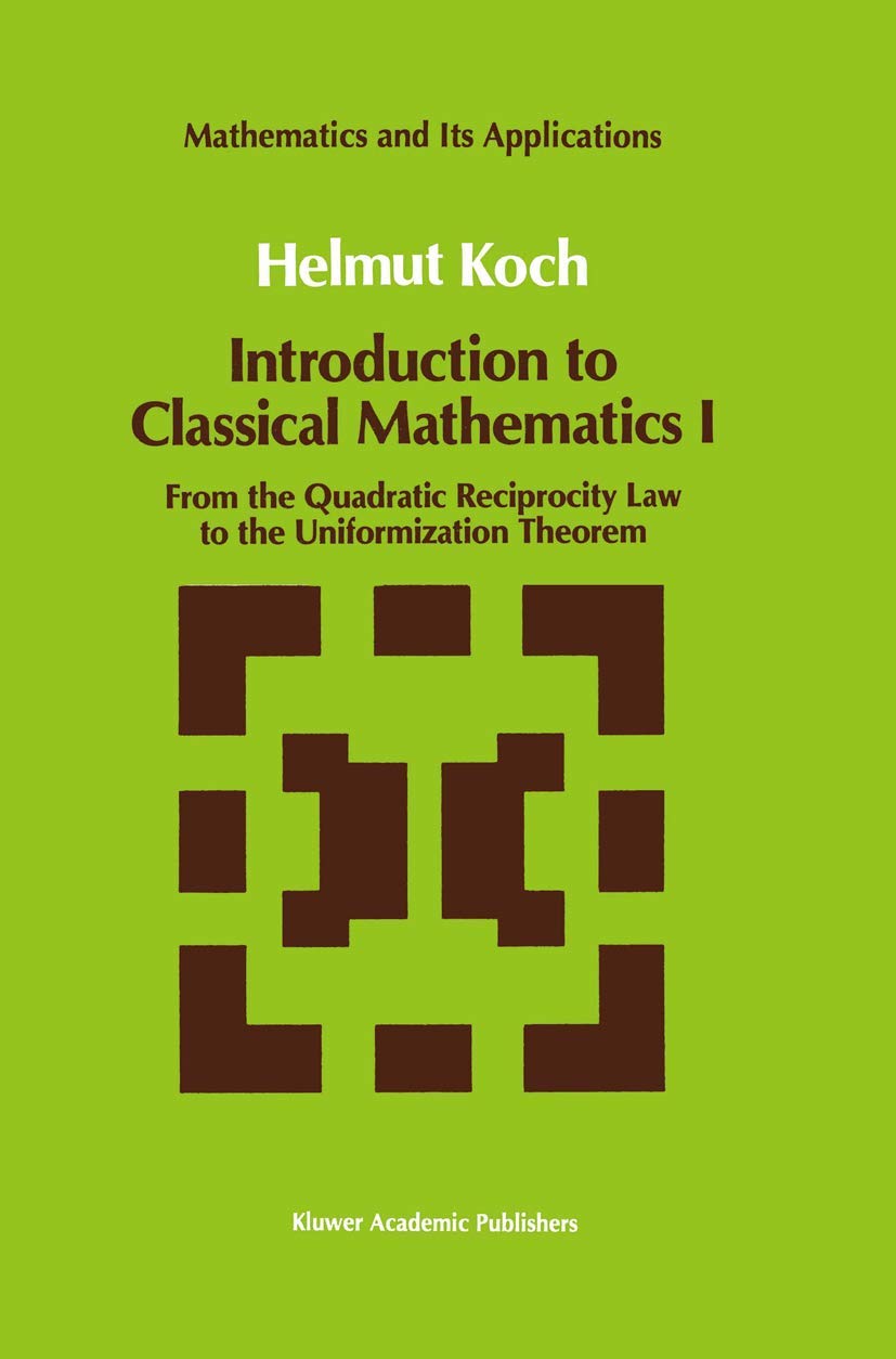 Introduction to Classical Mathematics I: From the Quadratic Reciprocity Law to the Uniformization Theorem (Mathematics and Its Applications, 70) (v)
