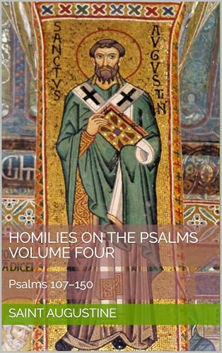 Homilies on the Psalms, Volume Four: Psalms 107–150 (Augustine's Homilies on the Psalms Book 4)