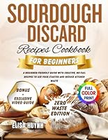 Sourdough Discard Recipes Cookbook for Beginners: A beginner-friendly guide with creative, no-fail recipes to use your starter and reduce kitchen waste B0F66WWDH7 Book Cover