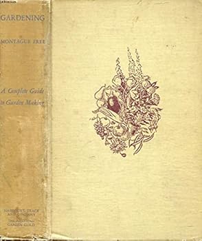 Gardening: A Complete Guide to Garden Making, Including Flowers And Lawns, Trees And Shrubs, Fruits And Vegetables, Plants in the Home And Greenhouse. With 73 Halftones And 125 Line Drawings