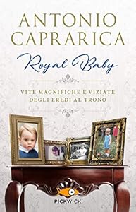Royal baby. Vite magnifiche e viziate degli eredi al trono