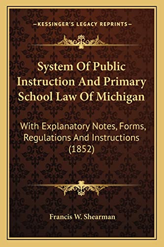System Of Public Instruction And Primary School Law Of Michigan: With Explanatory Notes, Forms, Regulations And Instructions (1852)