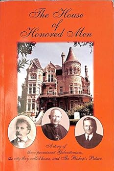 The house of honored men: A story of three prominent Galvestonians, the city they called home, and The Bishop's Palace