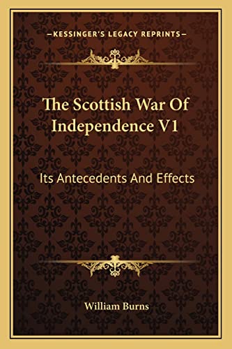 The Scottish War Of Independence V1: Its Antecedents And Effects