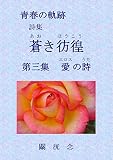 青春の軌跡 詩集 蒼(あお)き彷徨(ほうこう) 第三集 「愛(エロス)の詩(