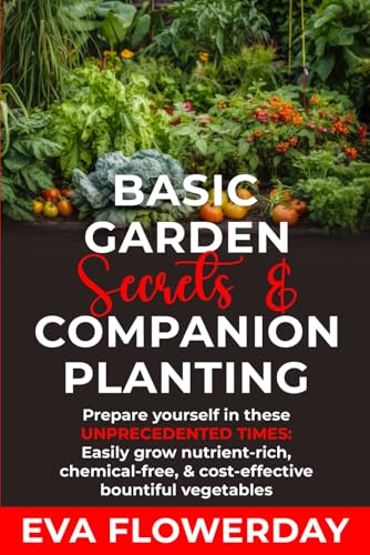 Basic Garden Secrets and Companion Planting: Prepare Yourself in These Unprecedented Times - Easily Grow Nutrient-Rich, Chemical-Free and Cost-Effective Bountiful Vegetables