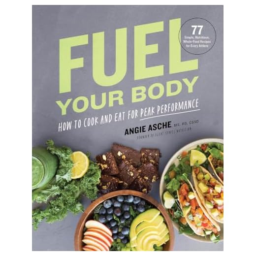 Fuel Your Body: How to Cook and Eat for Peak Performance: 77 Simple, Nutritious, Whole-Food Recipes for Every Athlete
