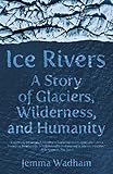 Ice Rivers: A Story of Glaciers, Wilderness, and Humanity