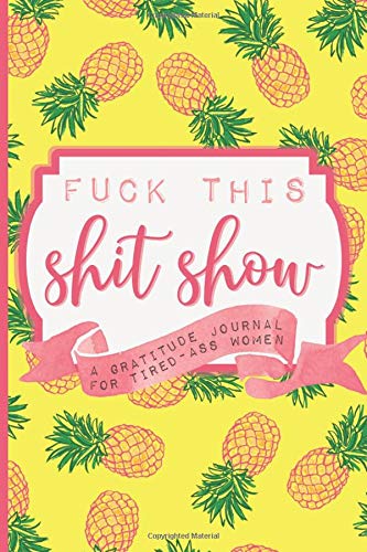 Fuck This Shit Show: A Gratitude Journal for Tired-Ass Women (Cuss Words Make Me Happy)