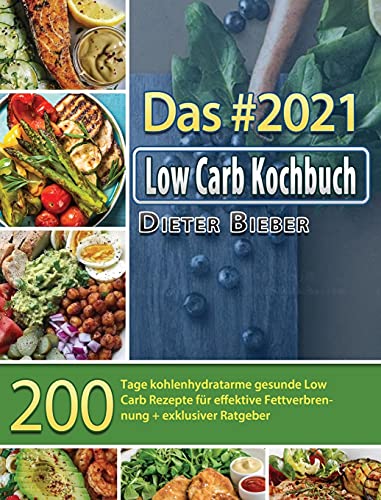 Das #2021 Low Carb Kochbuch: 200 Tage kohlenhydratarme gesunde Low Carb Rezepte für effektive Fettverbrennung + exklusiver Ratgeber (German Edition)