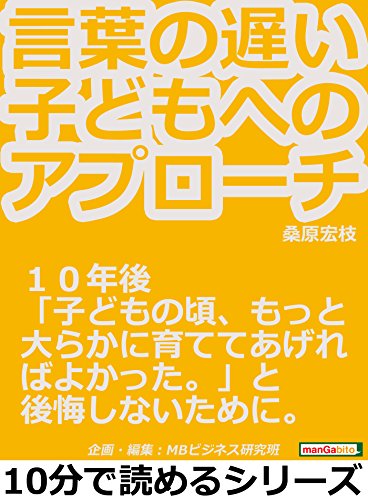 言葉の遅い子どもへのアプローチ １０年後 子どもの頃 もっと大らかに育ててあげればよかった と後悔しないために 10分で読めるシリーズ 桑原宏枝 ｍｂビジネス研究班 ｍｂビジネス研究班 妊娠 出産 子育て Kindleストア Amazon