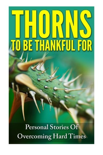 Thorns To Be Thankful For: Personal Stories Of Overcoming Hard Times