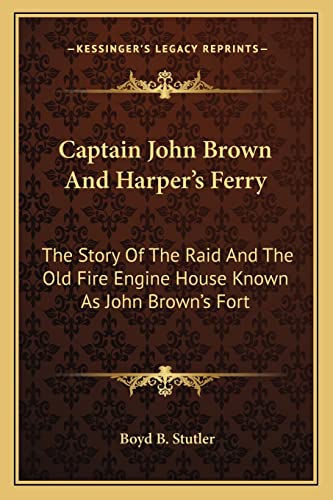 Captain John Brown And Harper's Ferry: The Story Of The Raid And The Old Fire Engine House Known As John Brown's Fort