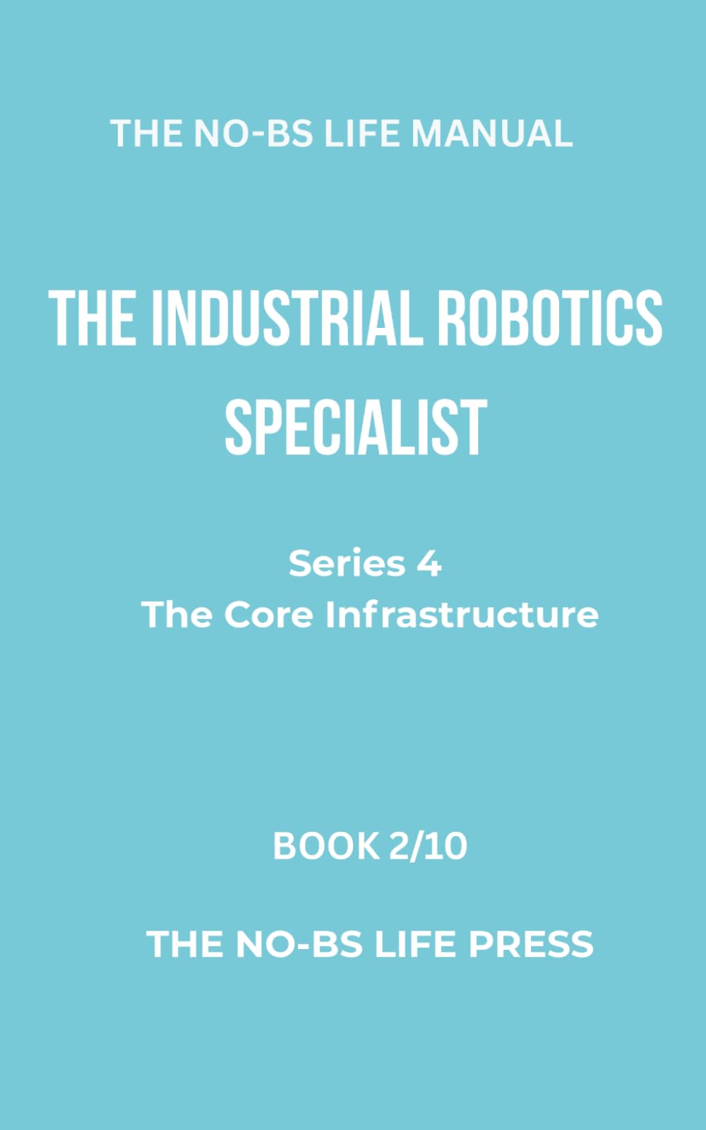 THE NO-BS LIFE MANUAL: THE INDUSTRIAL ROBOTICS SPECIALIST (high-tech specifications)