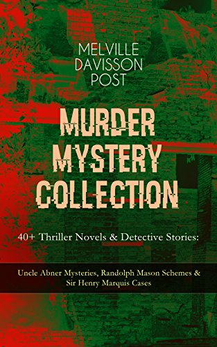 MURDER MYSTERY COLLECTION - 40+ Thriller Novels & Detective Stories: Uncle Abner Mysteries, Randolph Mason Schemes & Sir Henry Marquis Cases