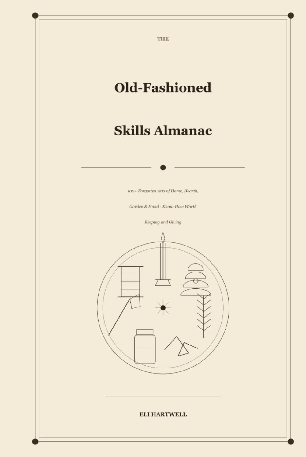 The Old-Fashioned Skills Almanac: 100+ Forgotten Arts of Home, Hearth, Garden & Hand - Timeless Know-How and Self-Reliance Worth Keeping and Giving