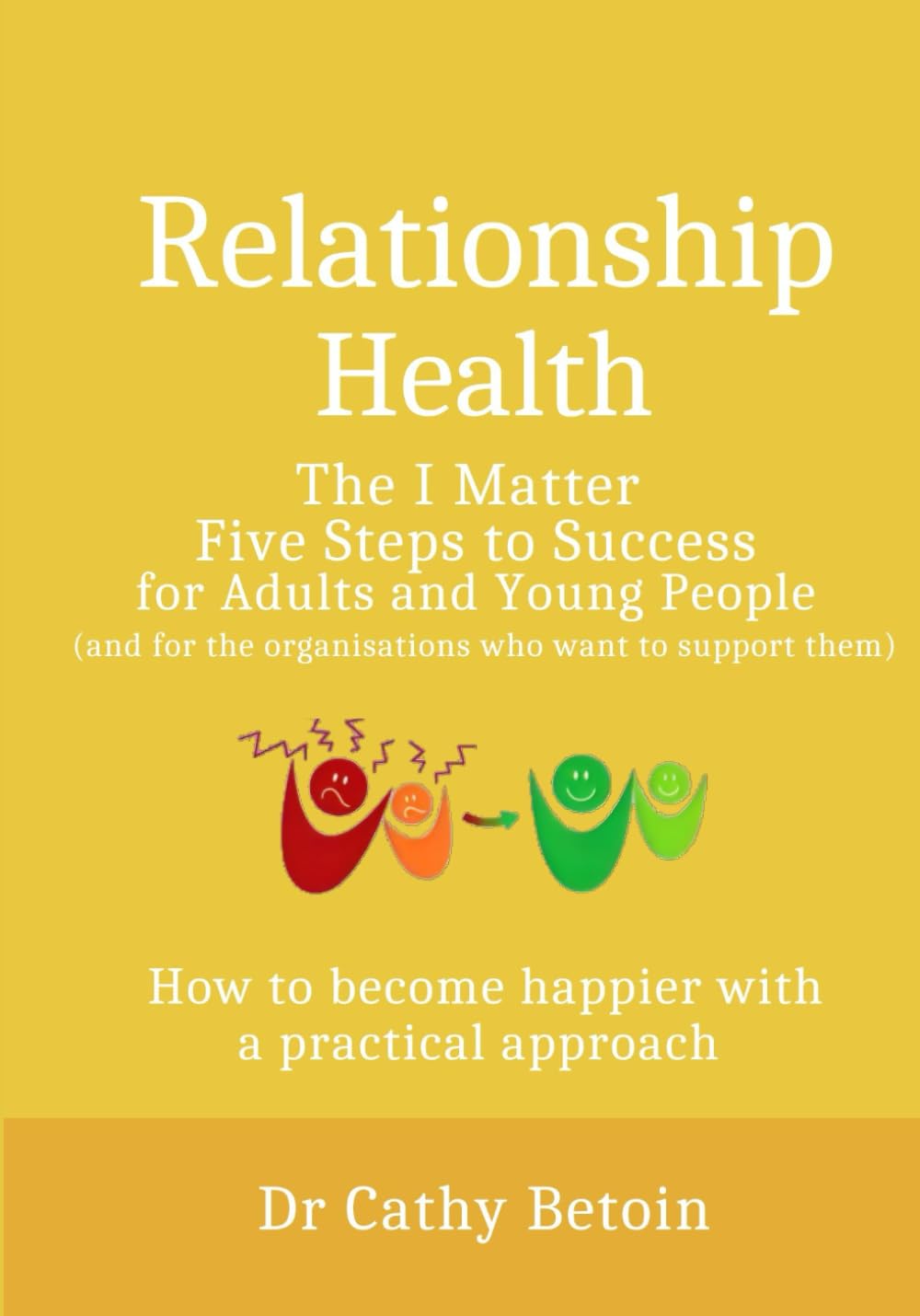 Relationship Health: The I Matter Five Steps to Success for Young People and Adults: How to Become Happier With a Practical Approach. (Relationship Health - an I Matter Approach)