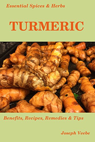 Essential Spices & Herbs: Turmeric: The Anti-Cancer, Anti-Inflammatory and Anti-Oxidant Spice. Natural healing recipes included. (Essential Spices and Herbs Book 1) by [Joseph Veebe]