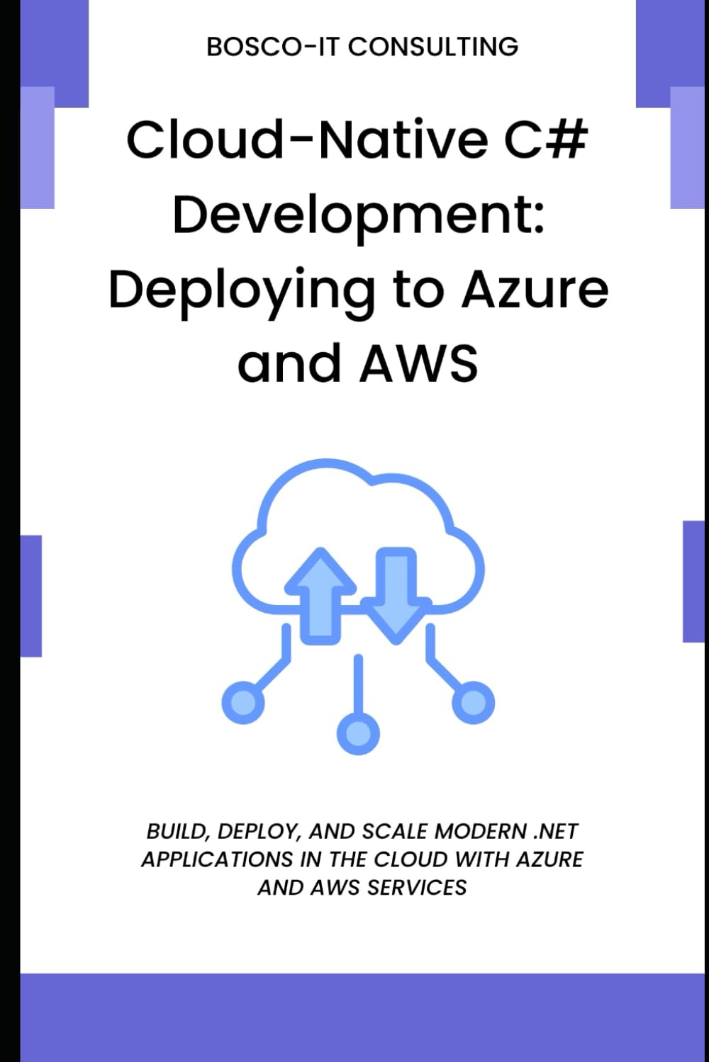 Cloud-Native C# Development: Deploying to Azure and AWS: Build, Deploy, and Scale Modern .NET Applications in the Cloud with Azure and AWS Services