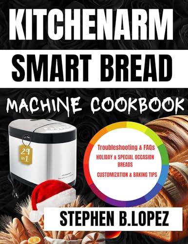KITCHENARM SMART BREAD MACHINE COOKBOOK: Delicious Homemade Bread Recipes for Easy Baking, Perfect for Beginners and Experienced Bakers Alike, with Simple, Instructions for Every Occasion