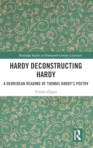 Hardy Deconstructing Hardy: A Derridean Reading of Thomas Hardys Poetry (Routledge Studies in Nineteenth Century Literature)