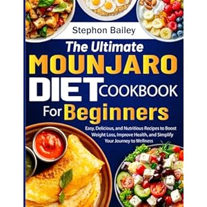 The Ultimate Mounjaro Diet Cookbook For Beginners: Easy, Delicious, and Nutritious Recipes to Boost Weight Loss, Improve Health, and Simplify Your Journey to Wellness