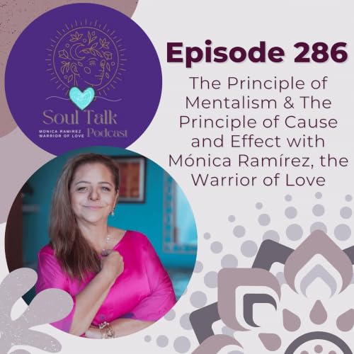 The Soul Talk Podcast Episode 286: Episode 287: The Principle of Mentalism & The Principle of Cause and Effect with M&oacute;nica Ram&iacute;rez, The Warrior of Love
