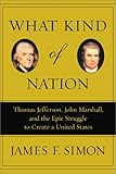 What Kind of Nation: Thomas Jefferson, John Marshall, and the Epic Struggle to Create a United States