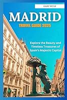 MADRID TRAVEL GUIDE 2025: Explore the Beauty and Timeless Treasures of Spain’s Majestic Capital B0F5NXH8L1 Book Cover
