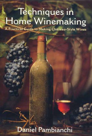 Techniques In Home Winemaking: A Practical Guide To Making Chateau-Style Wines