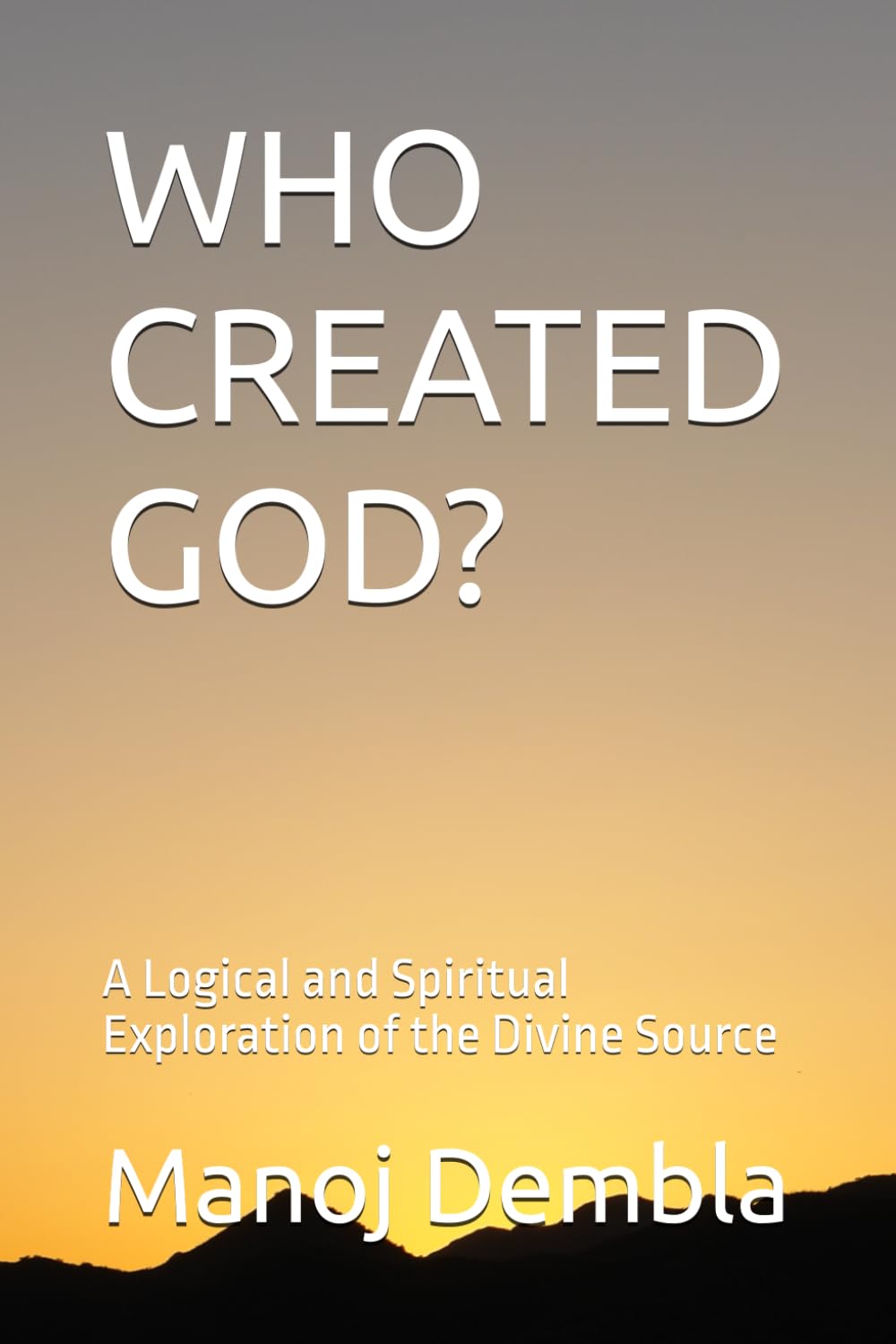 WHO CREATED GOD?: A Logical and Spiritual Exploration of the Divine Source