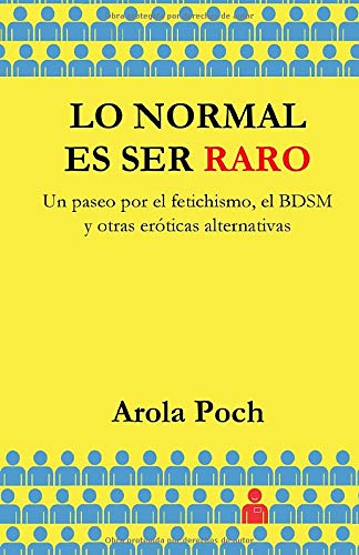 Lo normal es ser raro: Un paseo por el fetichismo, el BDSM y otras eróticas alternativas Lo normal es ser raro: Un paseo por el fetichismo, el BDSM y otras eróticas alternativas