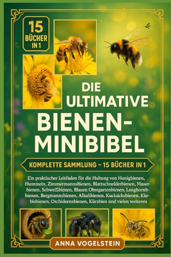 Die Ultimative Bienen-Minibibel: Komplette Sammlung – 15 Bücher In 1: Ein praktischer Leitfaden für die Haltung von Honigbienen, Hummeln, ... Blauen Obstgartenbienen, Langhornbiene...