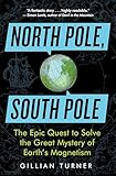 North Pole, South Pole: The Epic Quest to Solve the Great Mystery of Earth's Magnetism