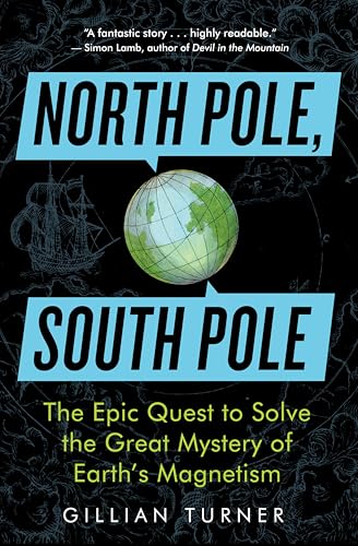North Pole, South Pole: The Epic Quest to Solve the Great Mystery of Earth's Magnetism