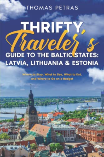 Thrifty Traveler's Guide To The Baltic States: Latvia, Lithuania & Estonia: Where To Stay, What To See, What To Eat, And Where To Go On A Budget #TOP5