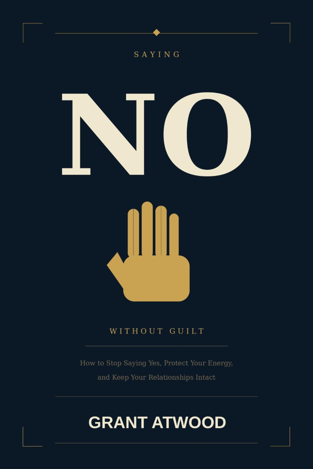 SAYING NO WITHOUT GUILT: How to Stop Saying Yes, Protect Your Energy, and Keep Your Relationships Intact