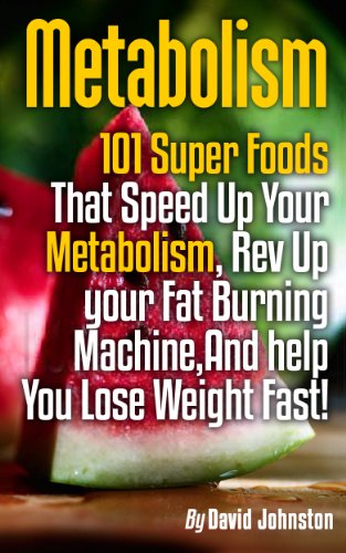 Metabolism: 101 Superfoods That Speed Up Your Metabolism, Rev Up your Fat Burning Machine,And Help You Lose Weight Fast!