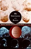 The Spectacle of the Races: Scientists, Institutions, and the Race Question in Brazil, 1870-1930