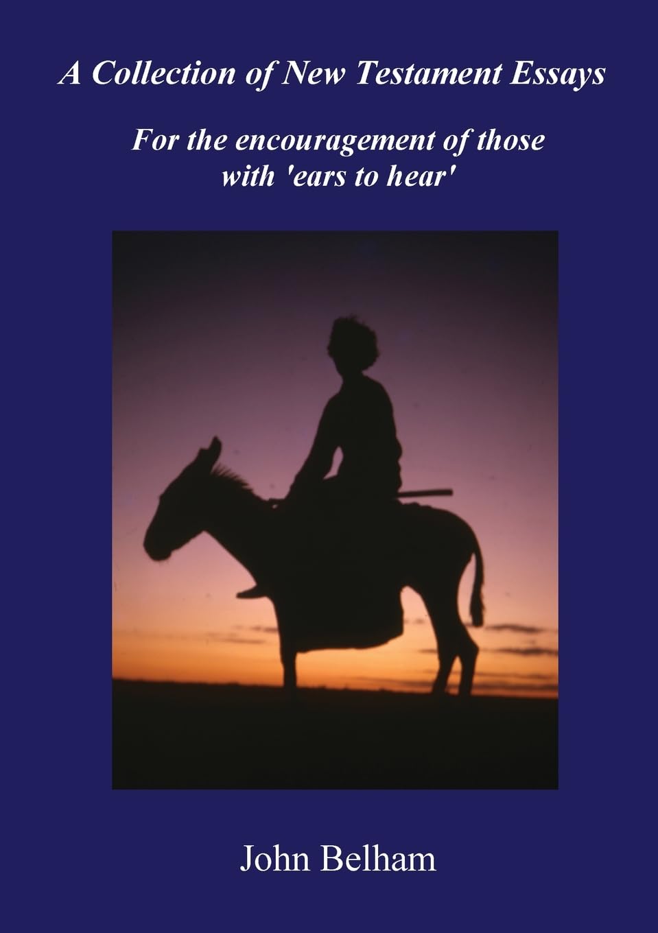 A Collection of New Testament Essays: For the encouragement of those with 'ears to hear'